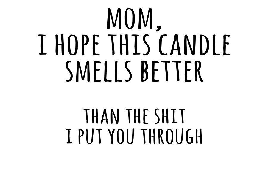Mom I Hope This candle Smells Better Than The Shit I Put You Through
- Free Candle Label Mockup Tool