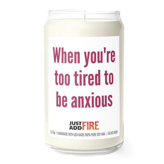 When You're Too Tired To Be Anxious 13.75oz Soy Candle | Just Add Fire