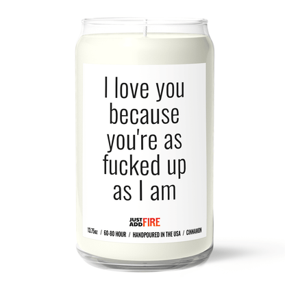 I Love You Because Your As Fucked Up As I Am Candle