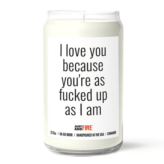 I Love You Because Your As Fucked Up As I Am Candle